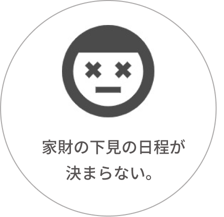 家財の下見の日程が決まらない